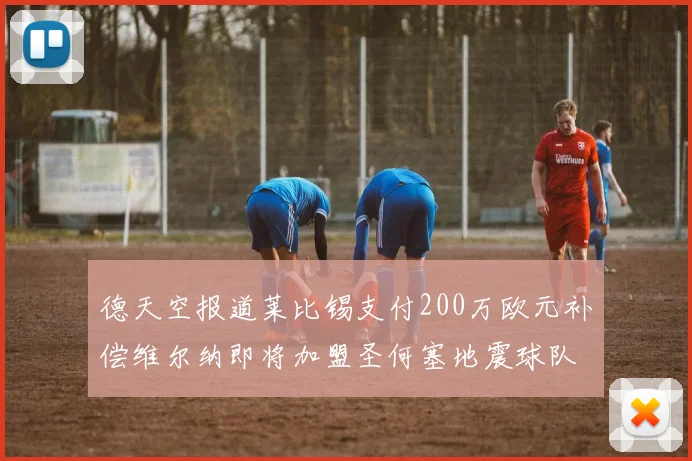 德天空报道莱比锡支付200万欧元补偿维尔纳即将加盟圣何塞地震球队