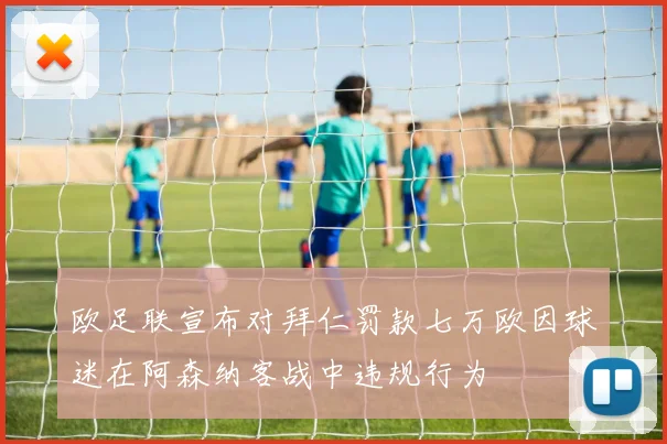 欧足联宣布对拜仁罚款七万欧因球迷在阿森纳客战中违规行为