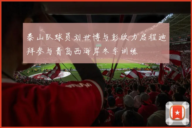 泰山队球员刘世博与彭欣力启程迪拜参与青岛西海岸冬季训练
