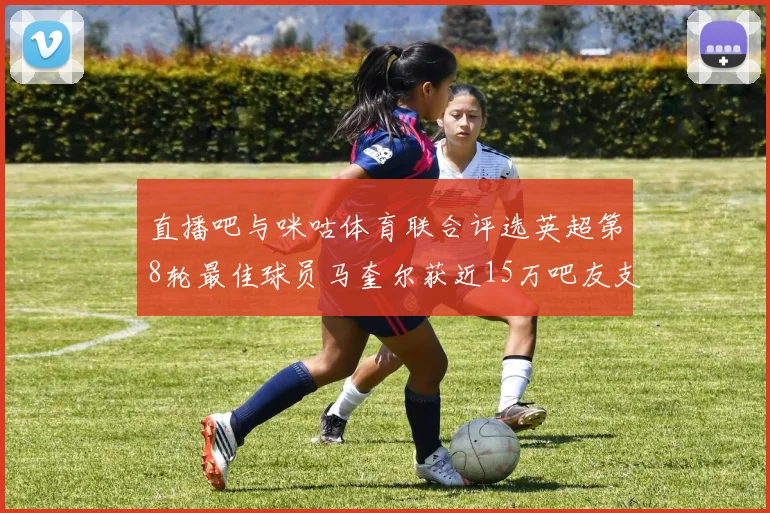 直播吧与咪咕体育联合评选英超第8轮最佳球员马奎尔获近15万吧友支持