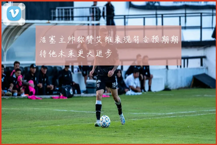 活塞主帅称赞艾维表现符合预期期待他未来更大进步