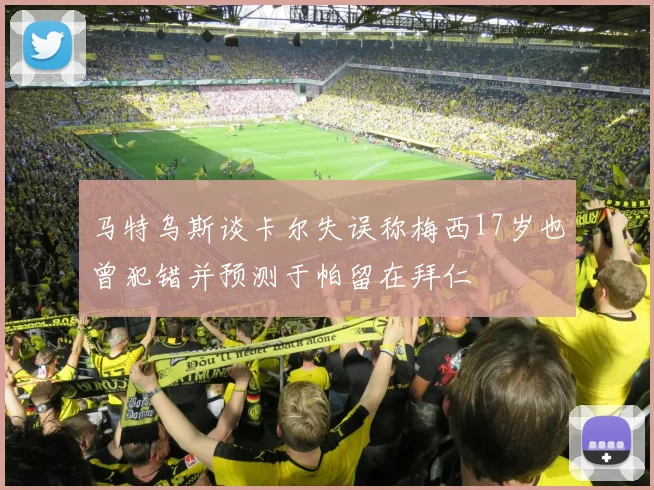 马特乌斯谈卡尔失误称梅西17岁也曾犯错并预测于帕留在拜仁