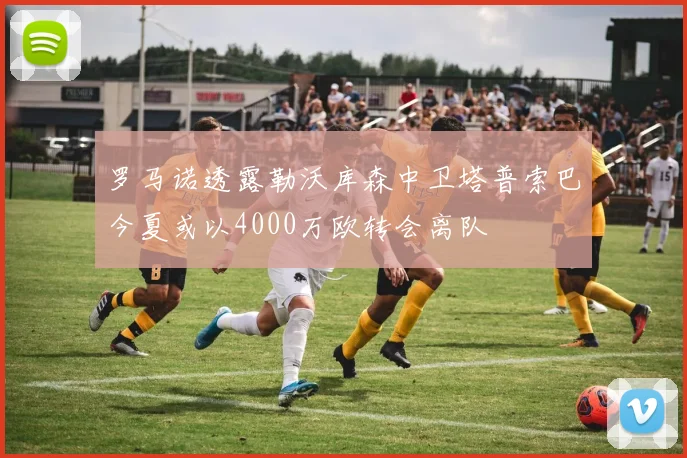 罗马诺透露勒沃库森中卫塔普索巴今夏或以4000万欧转会离队