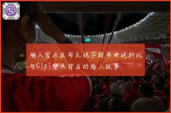 湖人官方发布瓦妮莎新书讲述科比与Gigi壁画背后的感人故事