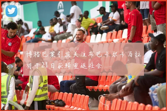 博格巴案引发关注布巴卡尔卡马拉将于21日获释重返社会
