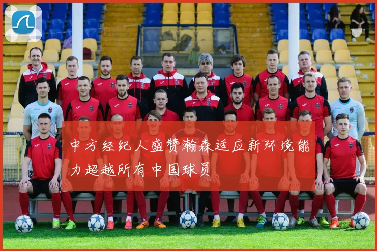 中方经纪人盛赞瀚森适应新环境能力超越所有中国球员