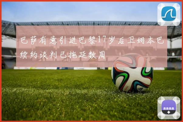 巴萨有意引进巴黎17岁后卫姆本巴续约谈判已拖延数周